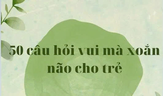 50+ Câu Đố Vui Xoắn Não Cho Bé Phát Triển Trí Tuệ Toàn Diện