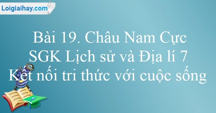 Bài 19 Châu Nam Cực: Khám phá lục địa băng giá và những điều kỳ diệu