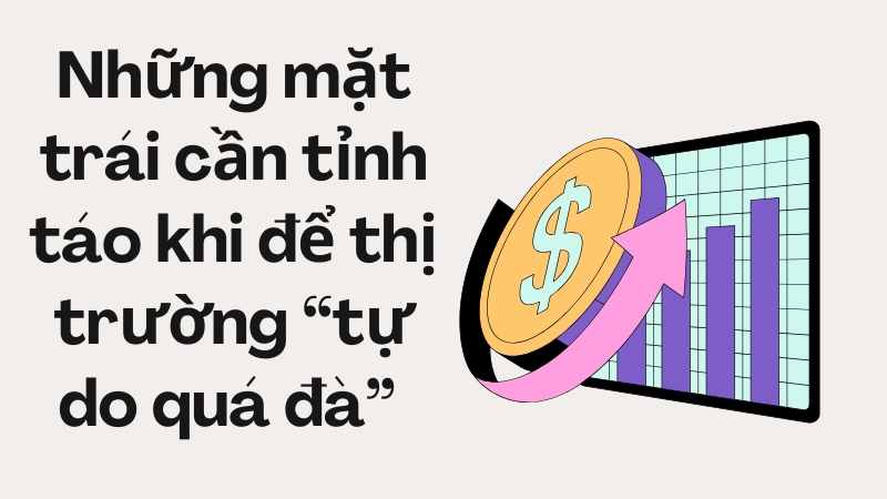Những mặt trái cần tỉnh táo khi để thị trường “tự do quá đà” 